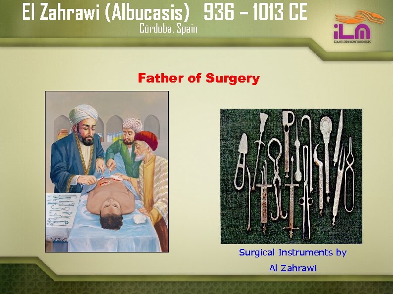 El Zahrawi (Albucasis) 936 – 1013 CE Córdoba, Spain Father of Surgery Surgical Instruments
