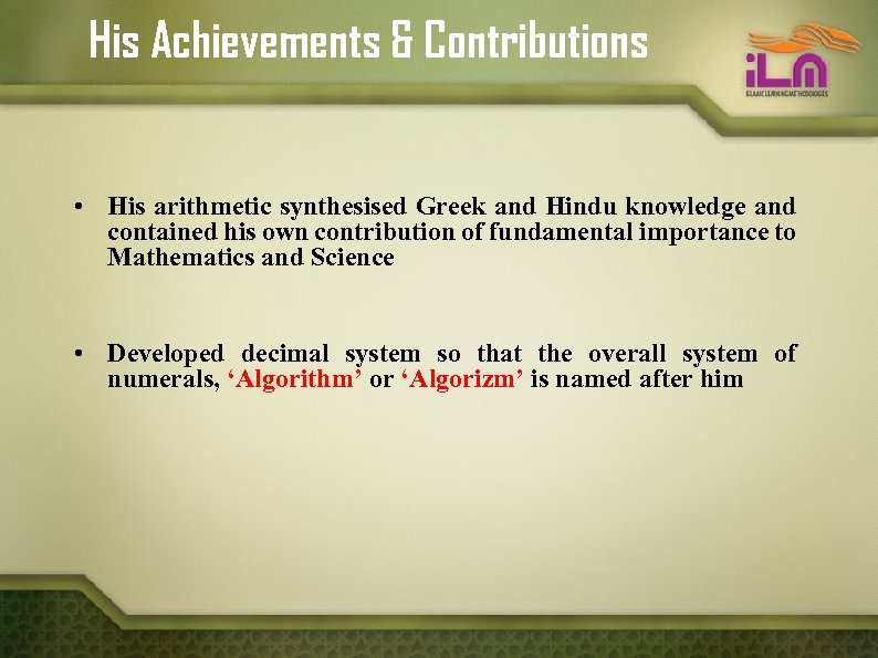 His Achievements & Contributions • His arithmetic synthesised Greek and Hindu knowledge and contained