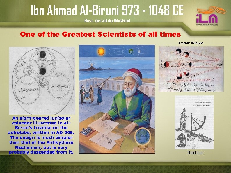 Ibn Ahmad Al-Biruni 973 - 1048 CE Kheva, (present day Uzbekistan) One of the