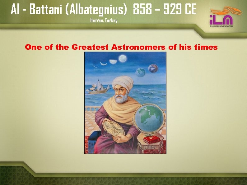 Al - Battani (Albategnius) 858 – 929 CE Harran, Turkey One of the Greatest