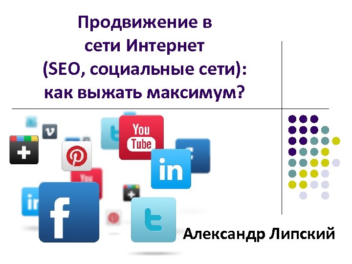 Продвижение в сети Интернет (SEO, социальные сети): как выжать максимум? Александр Липский 