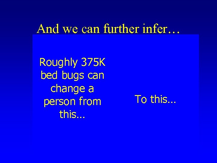 And we can further infer… Roughly 375 K bed bugs can change a person