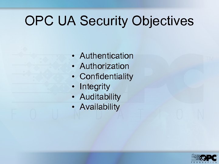 OPC UA Security Objectives • • • Authentication Authorization Confidentiality Integrity Auditability Availability 