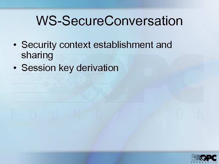 WS-Secure. Conversation • Security context establishment and sharing • Session key derivation 