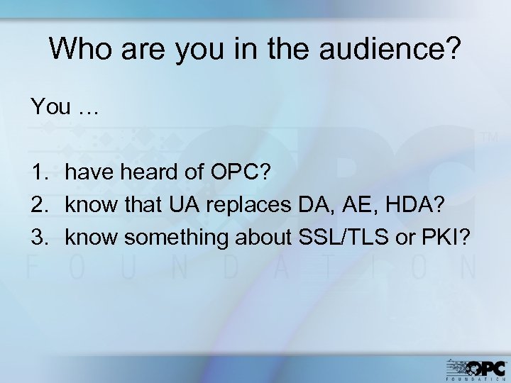 Who are you in the audience? You … 1. have heard of OPC? 2.