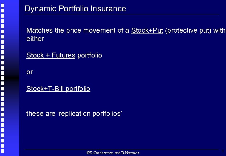 Dynamic Portfolio Insurance Matches the price movement of a Stock+Put (protective put) with either
