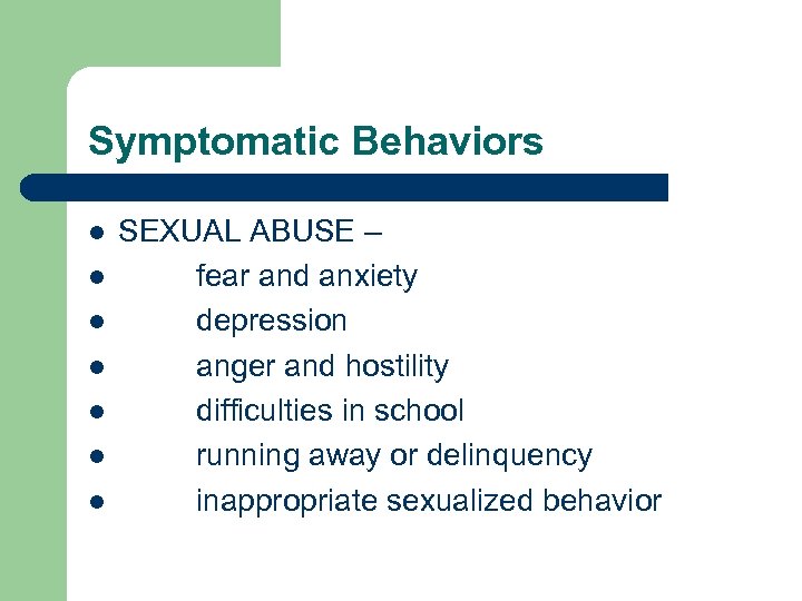 Symptomatic Behaviors l l l l SEXUAL ABUSE – fear and anxiety depression anger
