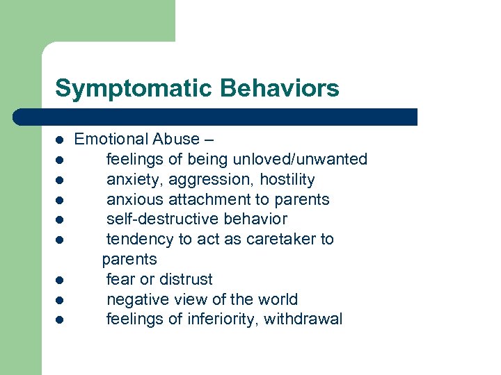 Symptomatic Behaviors l l l l l Emotional Abuse – feelings of being unloved/unwanted