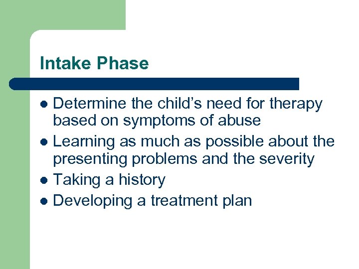 Intake Phase Determine the child’s need for therapy based on symptoms of abuse l