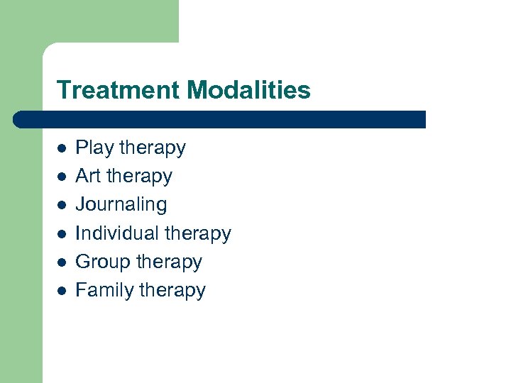 Treatment Modalities l l l Play therapy Art therapy Journaling Individual therapy Group therapy