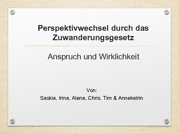 Perspektivwechsel durch das Zuwanderungsgesetz Anspruch und Wirklichkeit Von: Saskia, Irina, Alena, Chris, Tim &