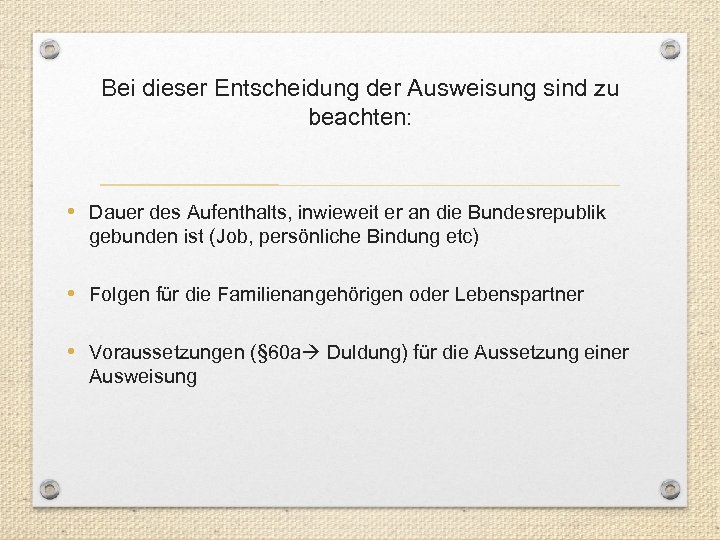 Bei dieser Entscheidung der Ausweisung sind zu beachten: • Dauer des Aufenthalts, inwieweit er