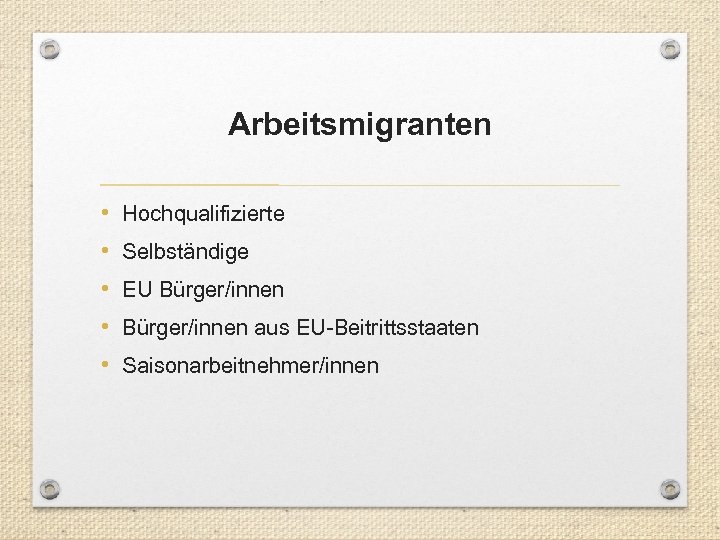 Arbeitsmigranten • • • Hochqualifizierte Selbständige EU Bürger/innen aus EU-Beitrittsstaaten Saisonarbeitnehmer/innen 