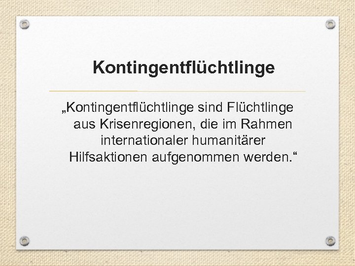 Kontingentflüchtlinge „Kontingentflüchtlinge sind Flüchtlinge aus Krisenregionen, die im Rahmen internationaler humanitärer Hilfsaktionen aufgenommen werden.