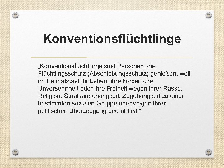 Konventionsflüchtlinge „Konventionsflüchtlinge sind Personen, die Flüchtlingsschutz (Abschiebungsschutz) genießen, weil im Heimatstaat ihr Leben, ihre