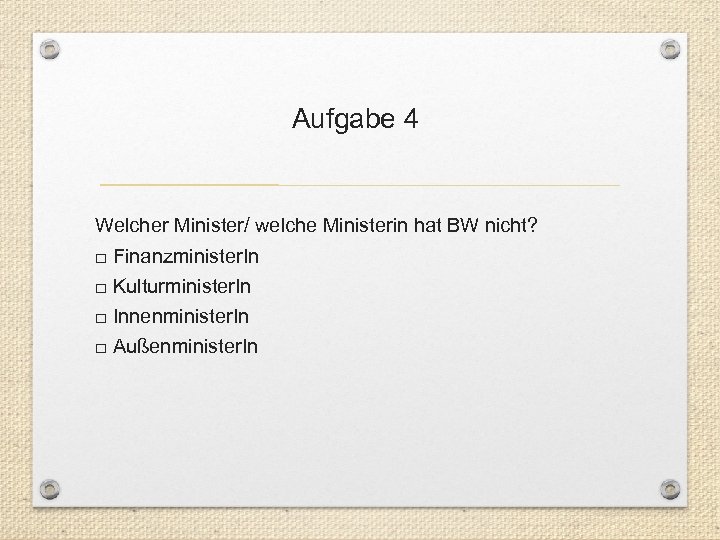 Aufgabe 4 Welcher Minister/ welche Ministerin hat BW nicht? □ Finanzminister. In □ Kulturminister.
