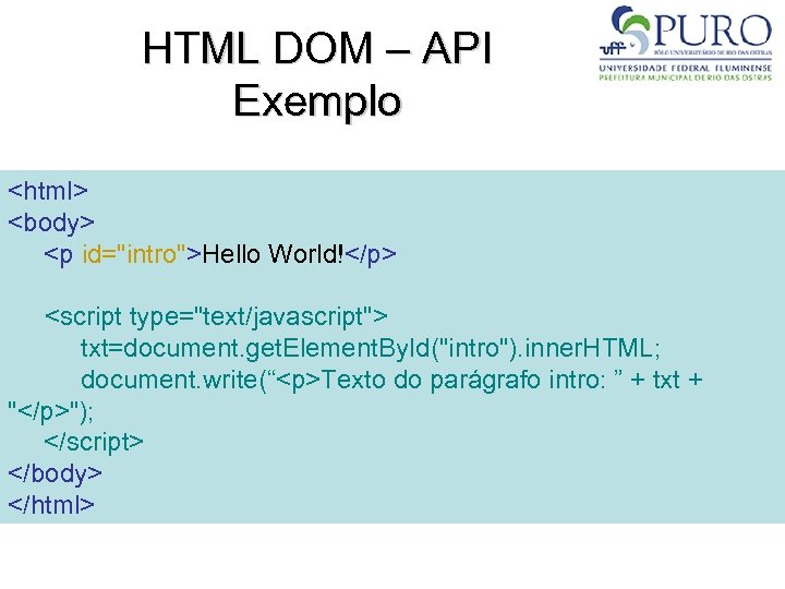 HTML DOM – API Exemplo <html> <body> <p id="intro">Hello World!</p> <script type="text/javascript"> txt=document. get.