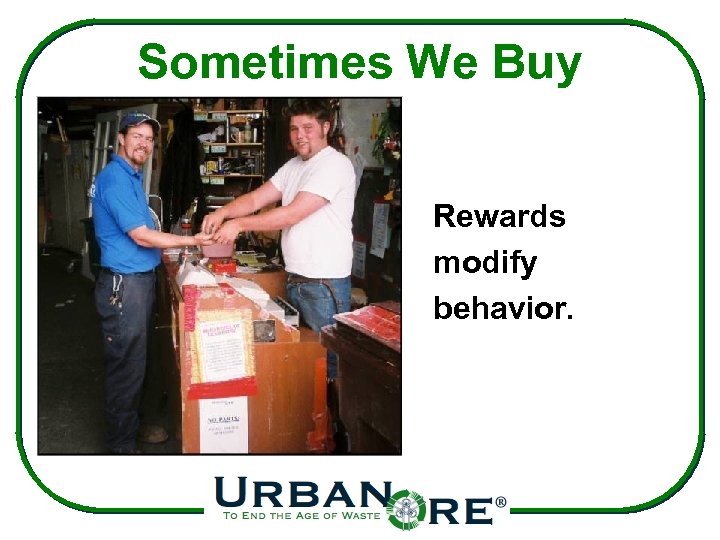 Sometimes We Buy Rewards modify behavior. 