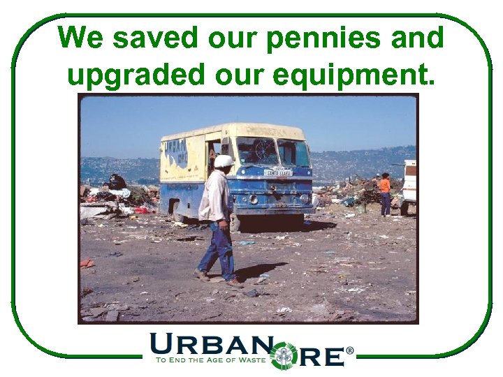 We saved our pennies and upgraded our equipment. 