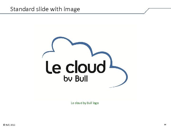 Standard slide with image Le cloud by Bull logo © Bull, 2012 36 