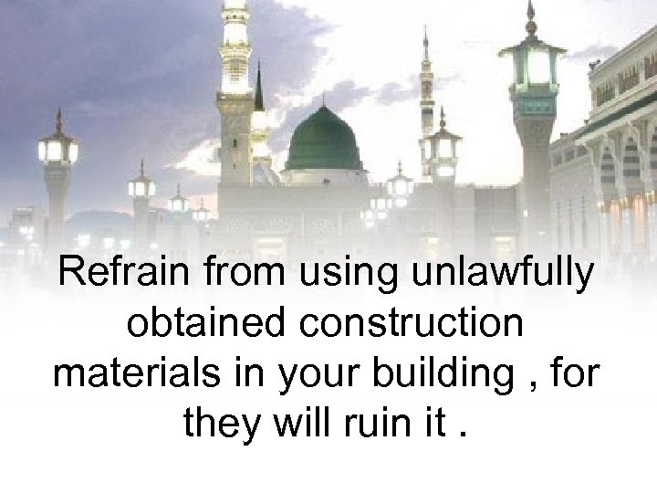 Refrain from using unlawfully obtained construction materials in your building , for they will