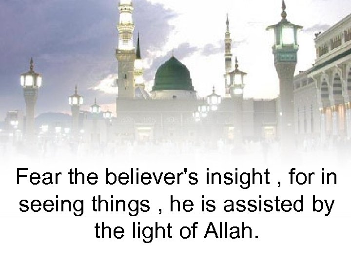 Fear the believer's insight , for in seeing things , he is assisted by
