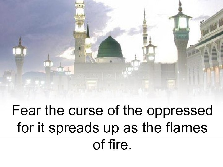 Fear the curse of the oppressed for it spreads up as the flames of