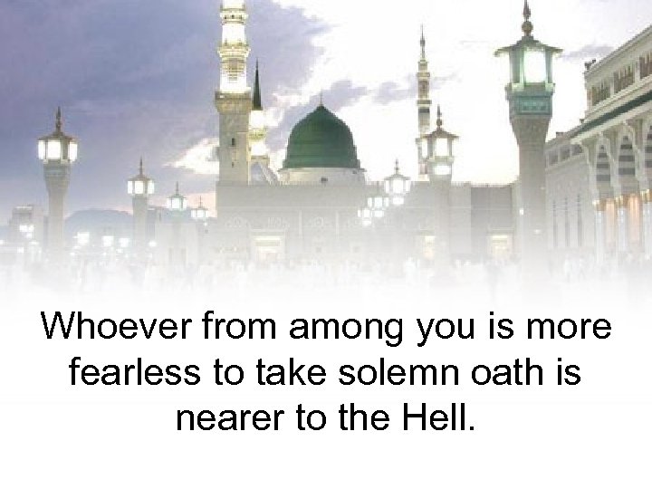 Whoever from among you is more fearless to take solemn oath is nearer to