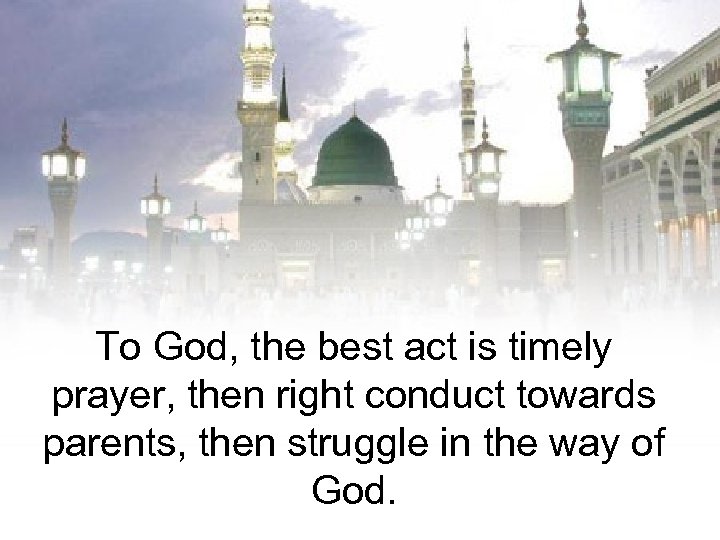 To God, the best act is timely prayer, then right conduct towards parents, then