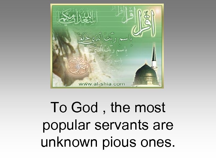 To God , the most popular servants are unknown pious ones. 