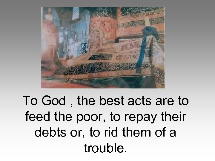 To God , the best acts are to feed the poor, to repay their
