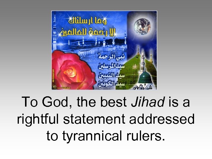 To God, the best Jihad is a rightful statement addressed to tyrannical rulers. 