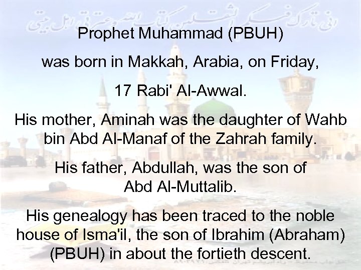 Prophet Muhammad (PBUH) was born in Makkah, Arabia, on Friday, 17 Rabi' Al-Awwal. His
