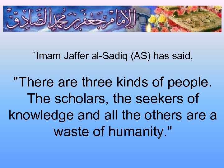 `Imam Jaffer al-Sadiq (AS) has said, "There are three kinds of people. The scholars,
