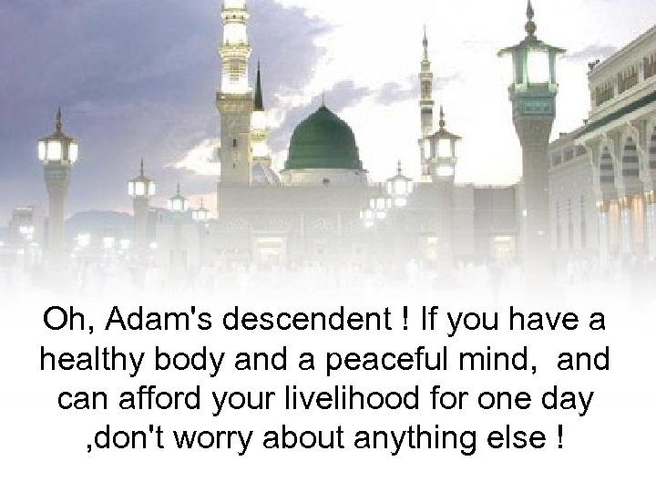 Oh, Adam's descendent ! If you have a healthy body and a peaceful mind,