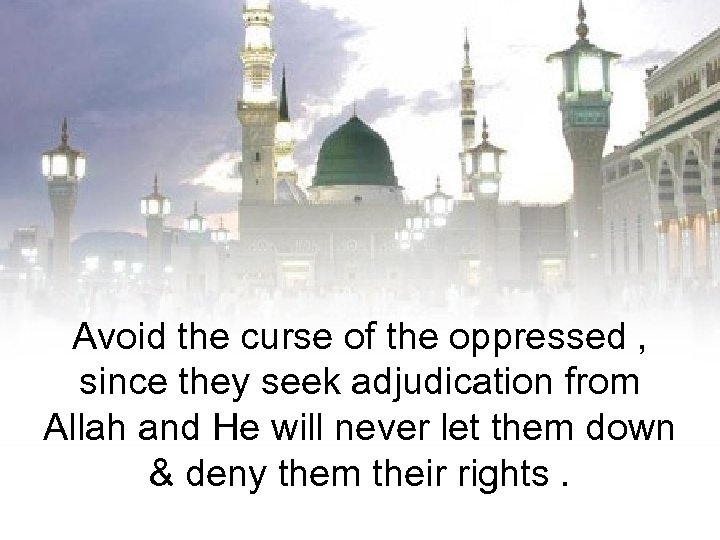 Avoid the curse of the oppressed , since they seek adjudication from Allah and