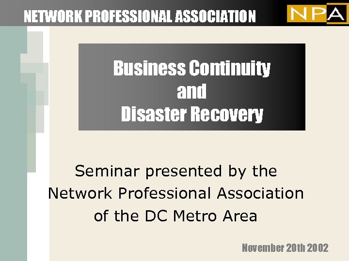 NETWORK PROFESSIONAL ASSOCIATION Business Continuity and Disaster Recovery Seminar presented by the Network Professional