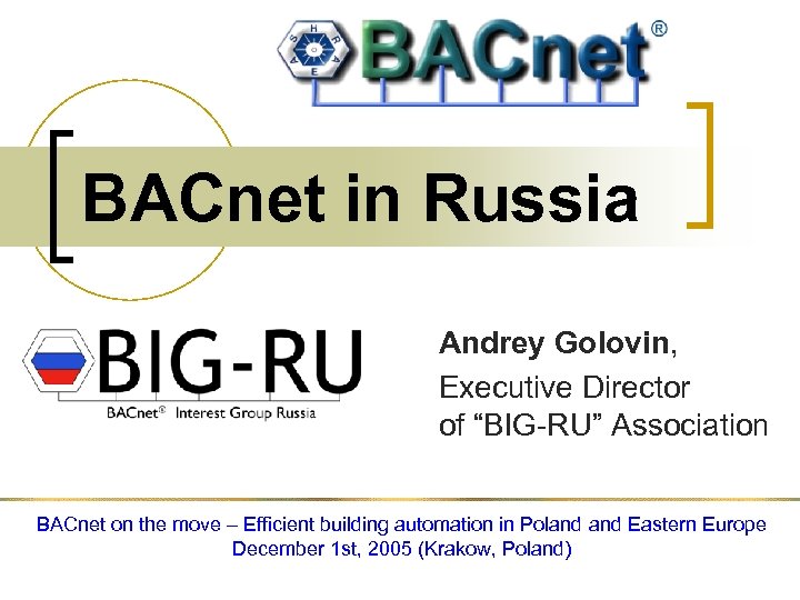 BACnet in Russia Andrey Golovin, Executive Director of “BIG-RU” Association BACnet on the move