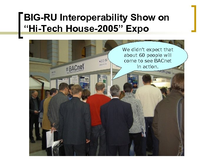 BIG-RU Interoperability Show on “Hi-Tech House-2005” Expo We didn’t expect that about 60 people