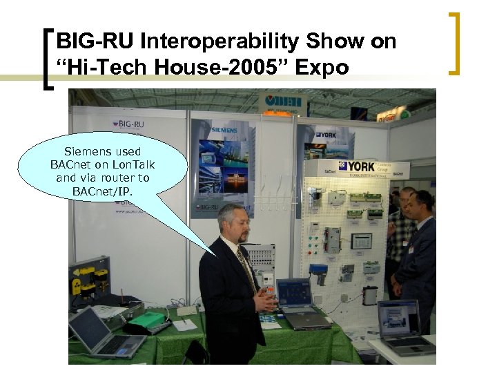 BIG-RU Interoperability Show on “Hi-Tech House-2005” Expo Siemens used BACnet on Lon. Talk and