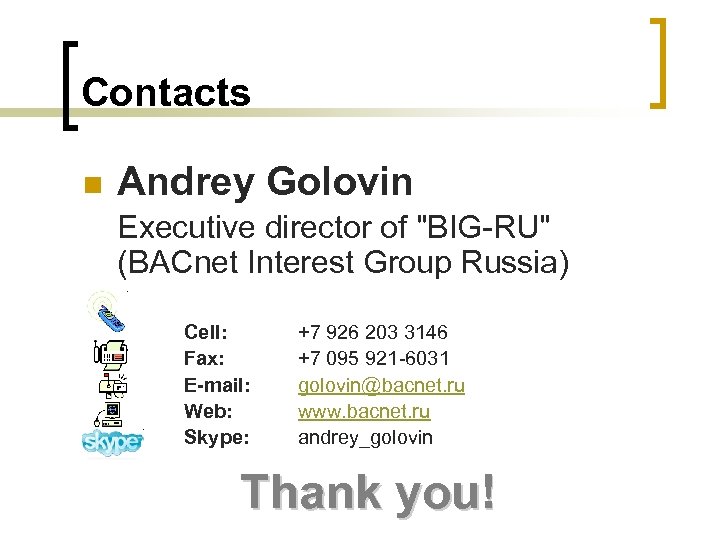 Contacts n Andrey Golovin Executive director of "BIG-RU" (BACnet Interest Group Russia) Cell: Fax: