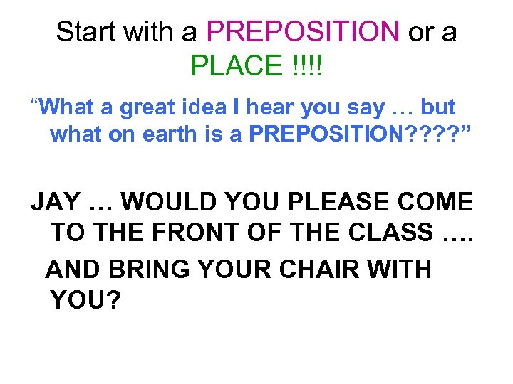 Start with a PREPOSITION or a PLACE !!!! “What a great idea I hear