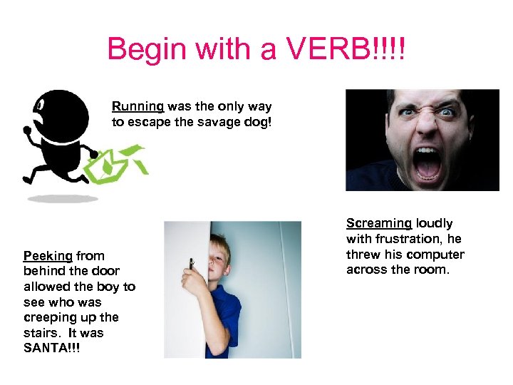 Begin with a VERB!!!! Running was the only way to escape the savage dog!