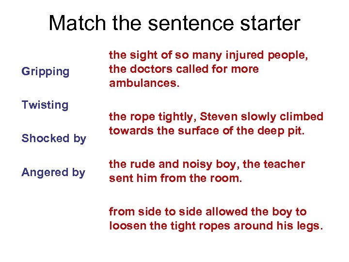 Match the sentence starter Gripping Twisting Shocked by Angered by the sight of so