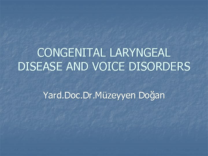 CONGENITAL LARYNGEAL DISEASE AND VOICE DISORDERS Yard. Doc. Dr. Müzeyyen Doğan 