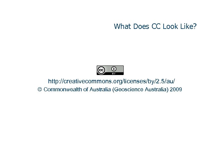 What Does CC Look Like? http: //creativecommons. org/licenses/by/2. 5/au/ © Commonwealth of Australia (Geoscience