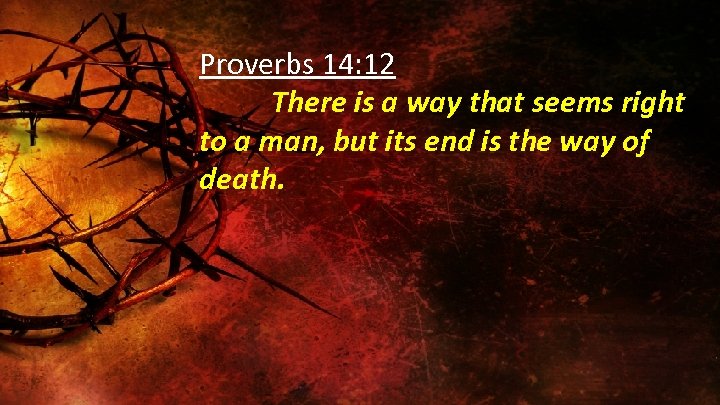 Proverbs 14: 12 There is a way that seems right to a man, but