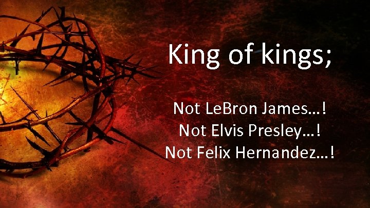 King of kings; Not Le. Bron James…! Not Elvis Presley…! Not Felix Hernandez…! 