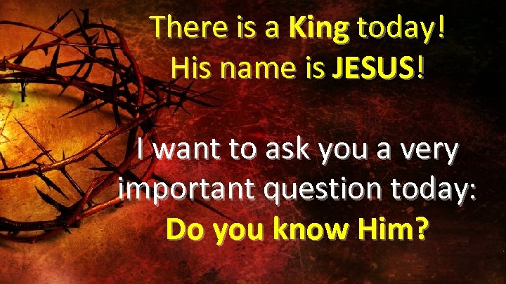 There is a King today! His name is JESUS! I want to ask you