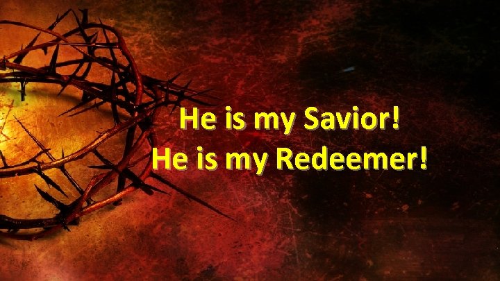 He is my Savior! He is my Redeemer! 